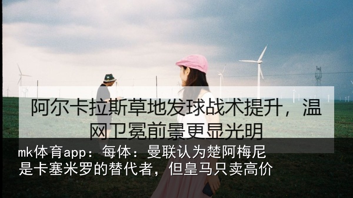 mk体育app：每体：曼联认为楚阿梅尼是卡塞米罗的替代者，但皇马只卖高价