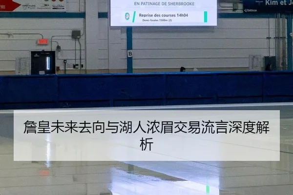 詹皇未来去向与湖人浓眉交易流言深度解析