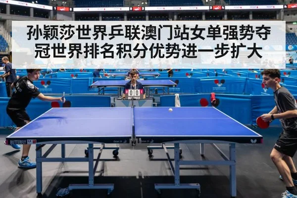 孙颖莎世界乒联澳门站女单强势夺冠世界排名积分优势进一步扩大