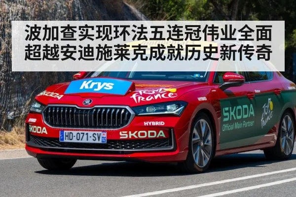 波加查实现环法五连冠伟业全面超越安迪施莱克成就历史新传奇