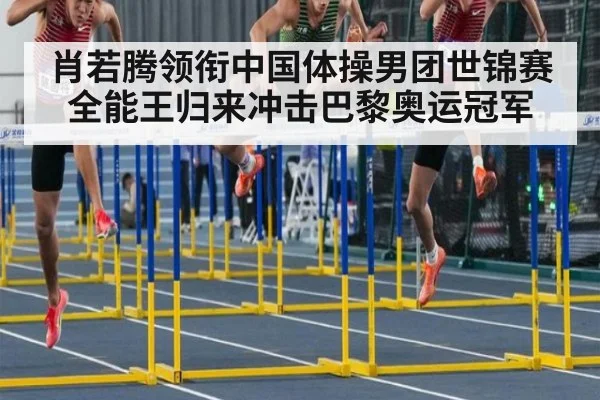 肖若腾领衔中国体操男团世锦赛全能王归来冲击巴黎奥运冠军