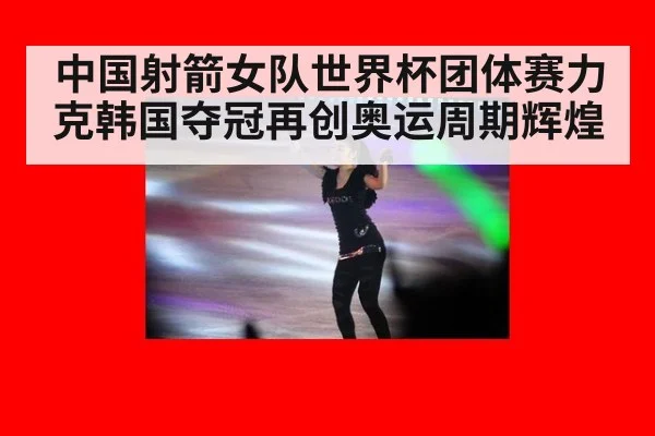 中国射箭女队世界杯团体赛力克韩国夺冠再创奥运周期辉煌